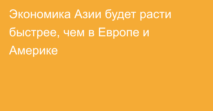 Экономика Азии будет расти быстрее, чем в Европе и Америке