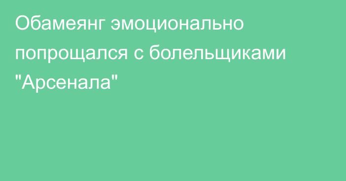 Обамеянг эмоционально попрощался с болельщиками 