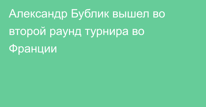 Александр Бублик вышел во второй раунд турнира во Франции