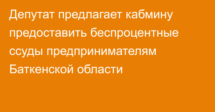 Депутат предлагает кабмину предоставить беспроцентные ссуды предпринимателям Баткенской области 