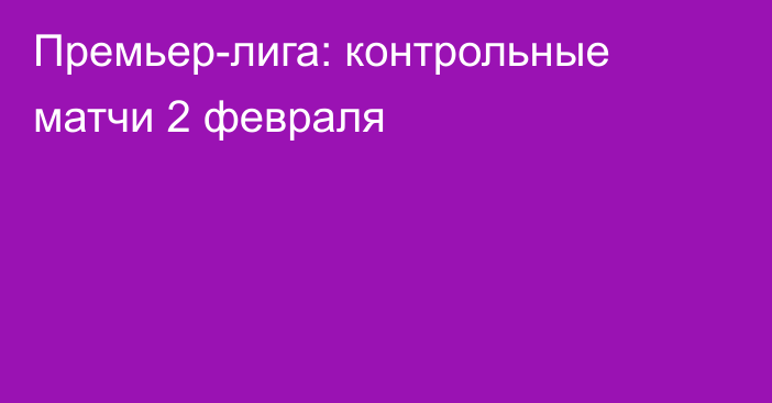 Премьер-лига: контрольные матчи 2 февраля