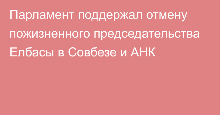 Парламент поддержал отмену пожизненного председательства Елбасы в Совбезе и АНК