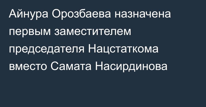 Айнура Орозбаева назначена первым заместителем председателя Нацстаткома вместо Самата Насирдинова