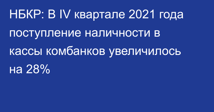 НБКР: В IV квартале 2021 года поступление наличности в кассы комбанков увеличилось на 28%