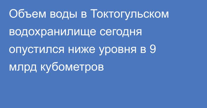 Объем воды в Токтогульском водохранилище сегодня опустился ниже уровня в 9 млрд кубометров