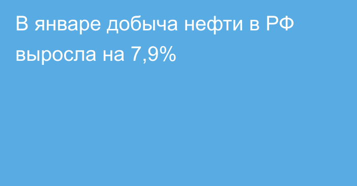 В январе добыча нефти в РФ выросла на 7,9%