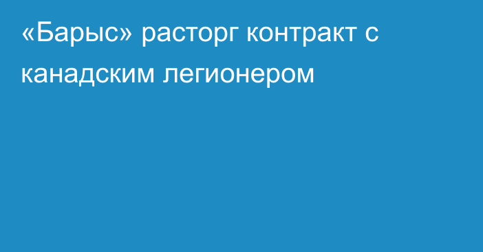 «Барыс» расторг контракт с канадским легионером