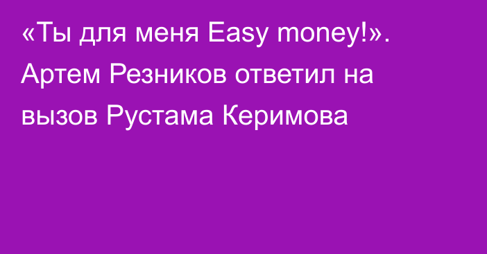 «Ты для меня Easy money!». Артем Резников ответил на вызов Рустама Керимова