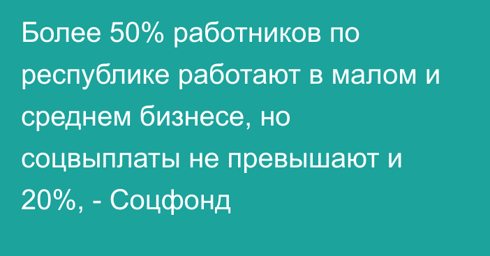 Более 50% работников по республике работают в малом и среднем бизнесе, но соцвыплаты не превышают и 20%, - Соцфонд