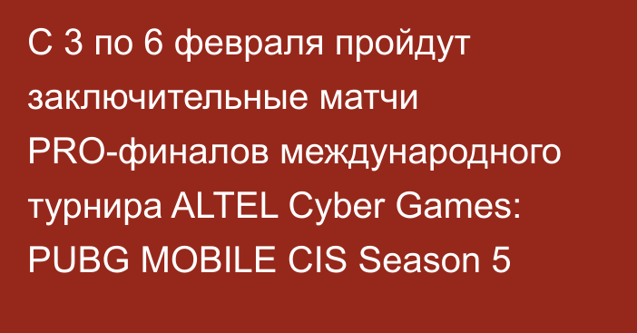 С 3 по 6 февраля пройдут заключительные матчи PRO-финалов международного турнира ALTEL Cyber Games: PUBG MOBILE CIS Season 5