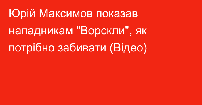 Юрій Максимов показав нападникам 