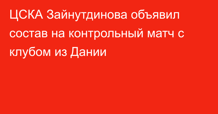 ЦСКА Зайнутдинова объявил состав на контрольный матч с клубом из Дании