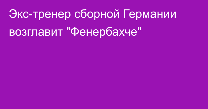 Экс-тренер сборной Германии возглавит 