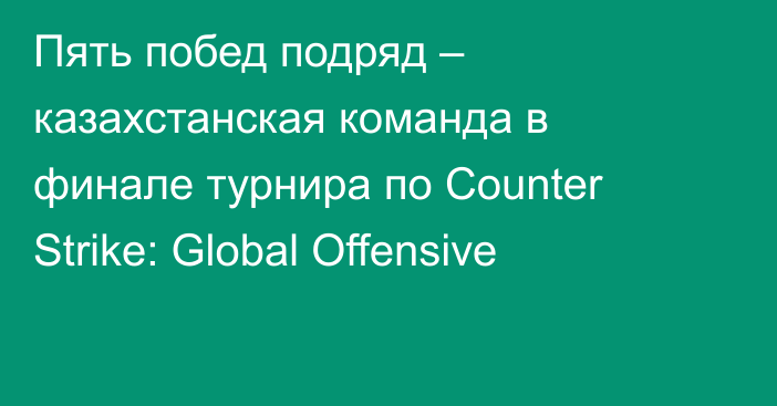 Пять побед подряд – казахстанская команда в финале турнира по Counter Strike: Global Offensive
