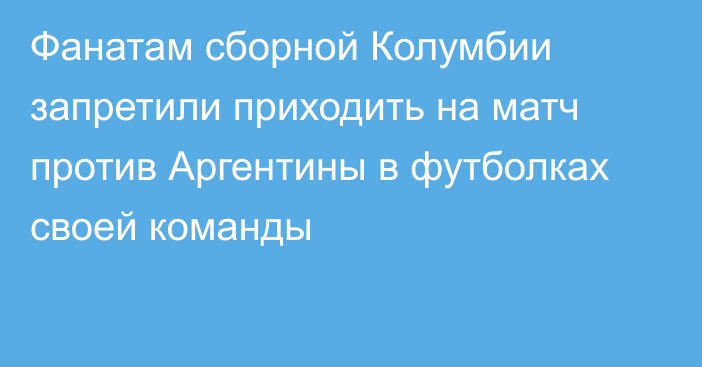 Фанатам сборной Колумбии запретили приходить на матч против Аргентины в футболках своей команды