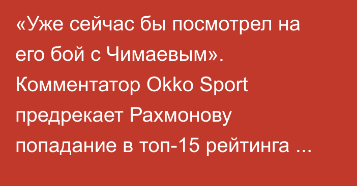 «Уже сейчас бы посмотрел на его бой с Чимаевым». Комментатор Okko Sport предрекает Рахмонову попадание в топ-15 рейтинга UFC