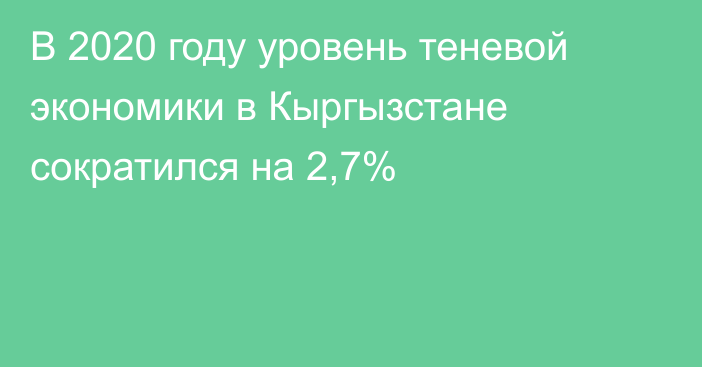 В 2020 году уровень теневой экономики в Кыргызстане сократился на 2,7%