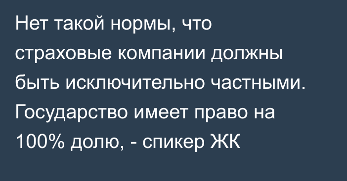 Нет такой нормы, что страховые компании должны быть исключительно частными. Государство имеет право на 100% долю, - спикер ЖК