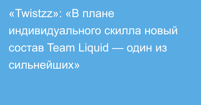 «Twistzz»: «В плане индивидуального скилла новый состав Team Liquid — один из сильнейших»