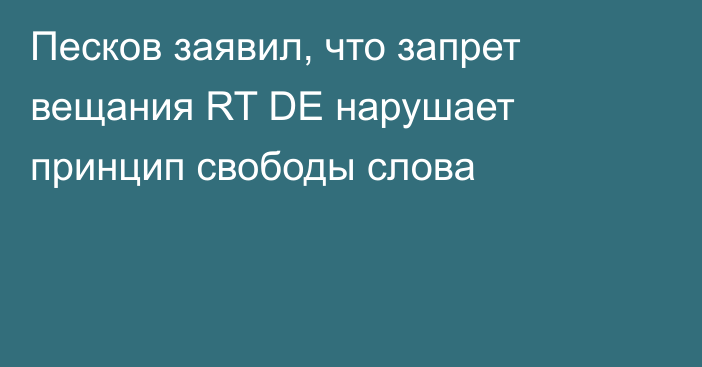 Песков заявил, что запрет вещания RT DE нарушает принцип свободы слова