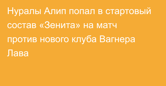 Нуралы Алип попал в стартовый состав «Зенита» на матч против нового клуба Вагнера Лава