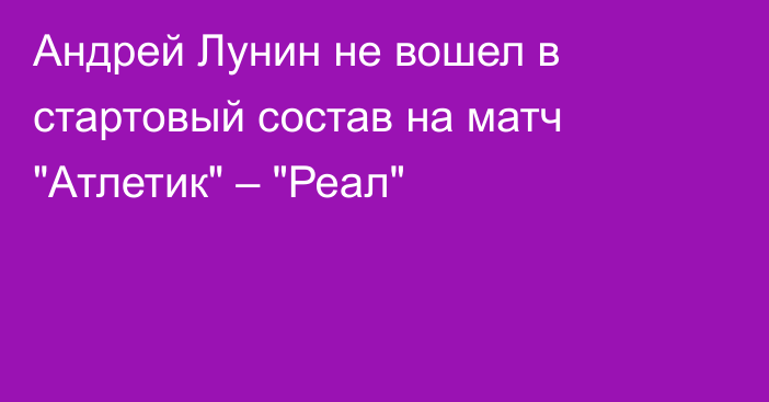 Андрей Лунин не вошел в стартовый состав на матч 