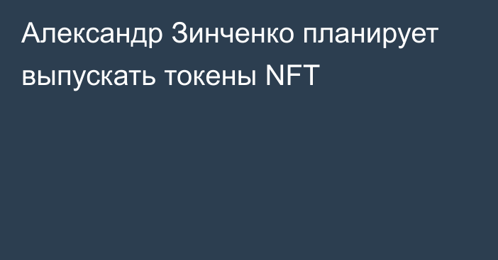 Александр Зинченко планирует выпускать токены NFT