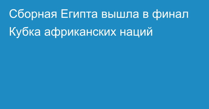 Сборная Египта вышла в финал Кубка африканских наций