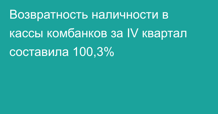 Возвратность наличности в кассы комбанков за IV квартал составила 100,3%