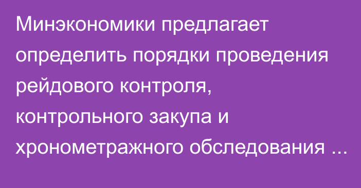 Минэкономики предлагает определить порядки проведения рейдового контроля, контрольного закупа и хронометражного обследования бизнесменов