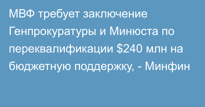 МВФ требует заключение Генпрокуратуры и Минюста по переквалификации $240 млн на бюджетную поддержку, - Минфин