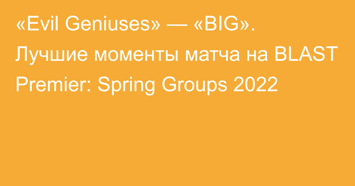 «Evil Geniuses» — «BIG». Лучшие моменты матча на BLAST Premier: Spring Groups 2022