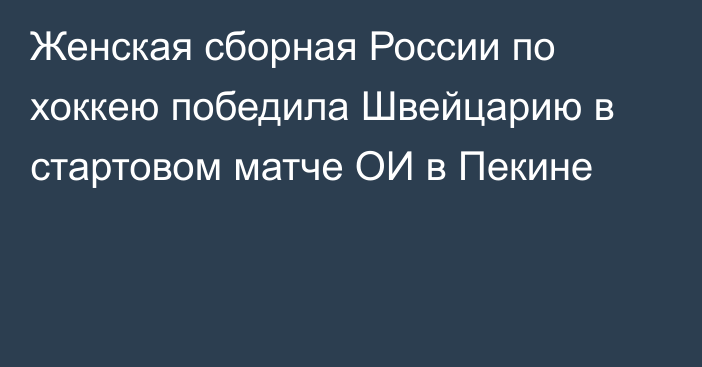 Женская сборная России по хоккею победила Швейцарию в стартовом матче ОИ в Пекине