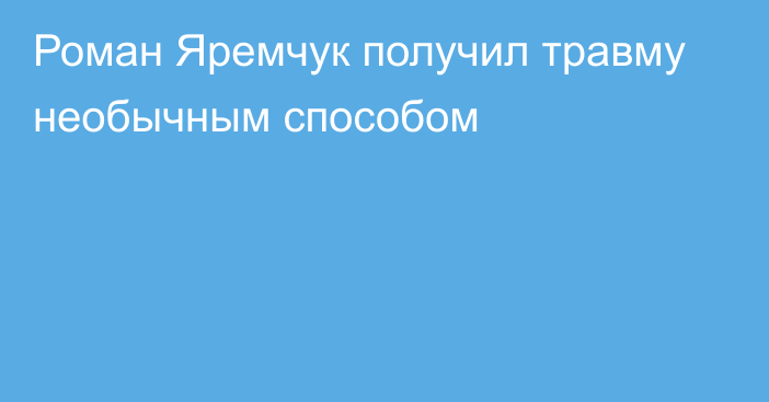 Роман Яремчук получил травму необычным способом