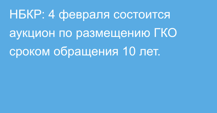 НБКР: 4 февраля состоится аукцион по размещению ГКО сроком обращения 10 лет.