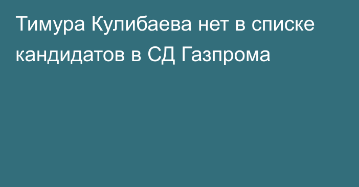 Тимура Кулибаева нет в списке кандидатов в СД Газпрома