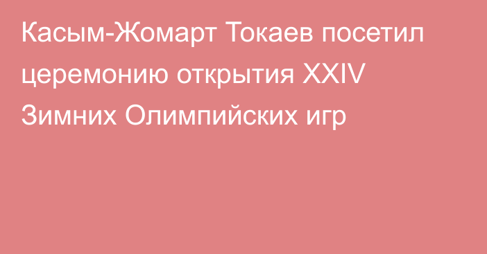 Касым-Жомарт Токаев посетил церемонию открытия XXIV Зимних Олимпийских игр  