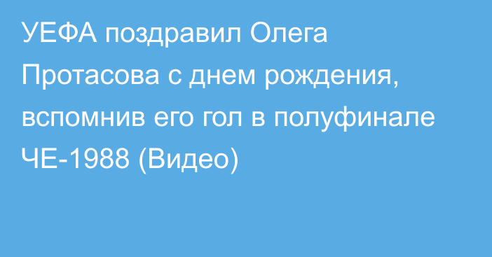 УЕФА поздравил Олега Протасова с днем рождения, вспомнив его гол в полуфинале ЧЕ-1988 (Видео)