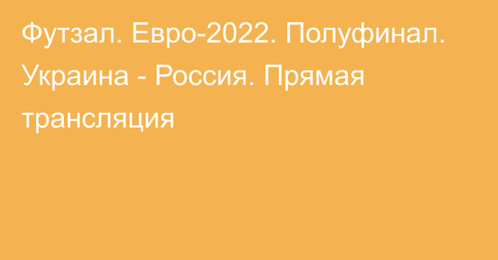 Футзал. Евро-2022. Полуфинал. Украина - Россия. Прямая трансляция
