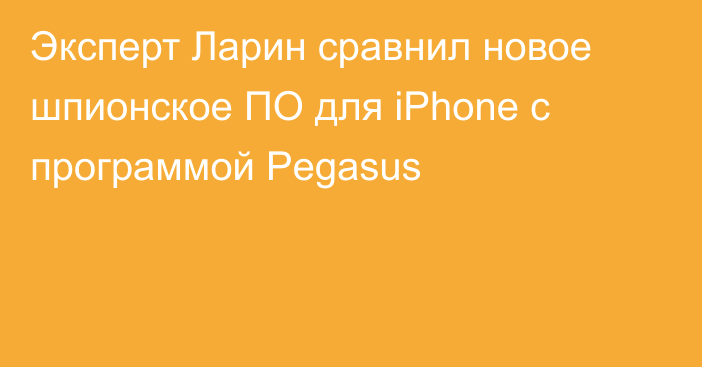 Эксперт Ларин сравнил новое шпионское ПО для iPhone с программой Pegasus