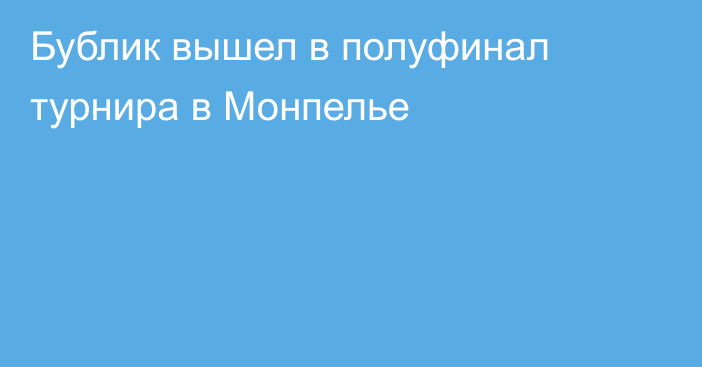 Бублик вышел в полуфинал турнира в Монпелье