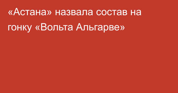 «Астана» назвала состав на гонку «Вольта Альгарве»