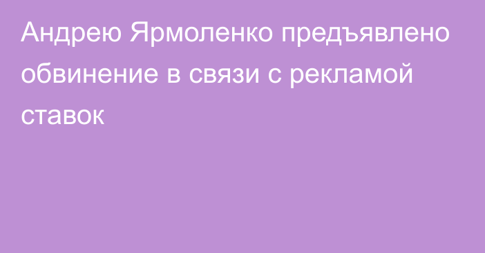 Андрею Ярмоленко предъявлено обвинение в связи с рекламой ставок