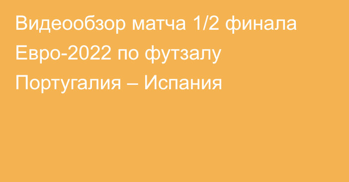 Видеообзор матча 1/2 финала Евро-2022 по футзалу Португалия – Испания