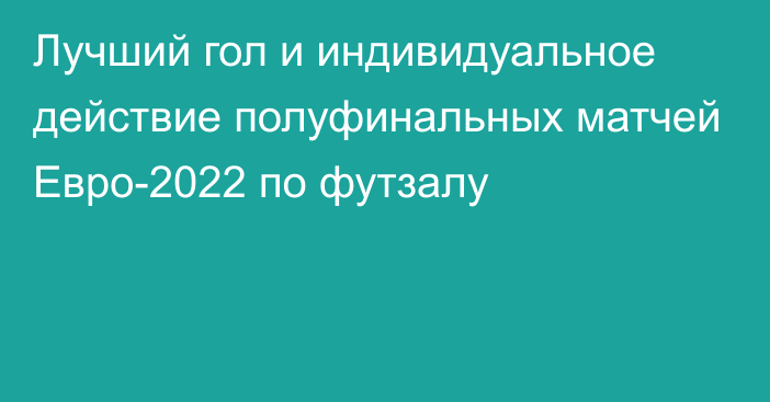 Лучший гол и индивидуальное действие полуфинальных матчей Евро-2022 по футзалу