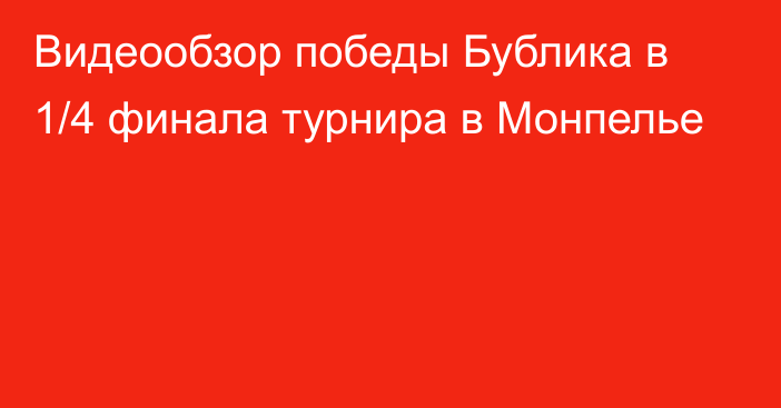 Видеообзор победы Бублика в 1/4 финала турнира в Монпелье