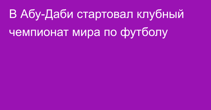 В Абу-Даби стартовал клубный чемпионат мира по футболу