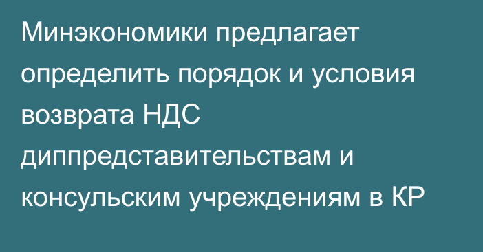 Минэкономики предлагает определить порядок и условия возврата НДС диппредставительствам и консульским учреждениям в КР