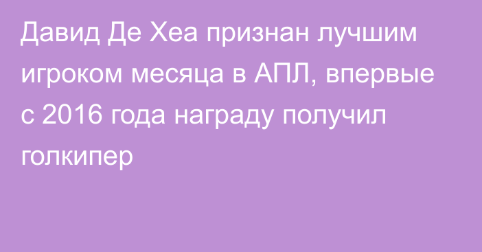 Давид Де Хеа признан лучшим игроком месяца в АПЛ, впервые с 2016 года награду получил голкипер