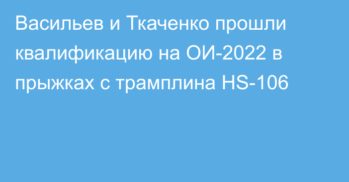 Васильев и Ткаченко прошли квалификацию на ОИ-2022 в прыжках с трамплина HS-106